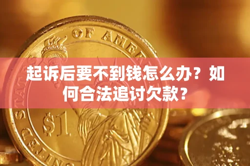 武汉起诉后要不到钱怎么办？如何合法追讨欠款？