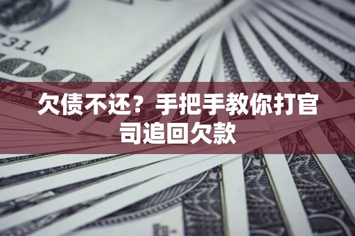 武汉欠债不还？手把手教你打官司追回欠款