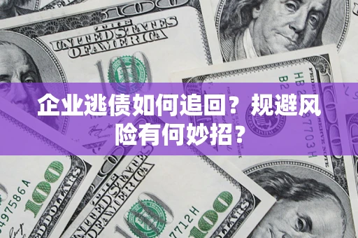 武汉企业逃债如何追回？规避风险有何妙招？
