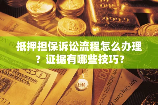 武汉抵押担保诉讼流程怎么办理？证据有哪些技巧？