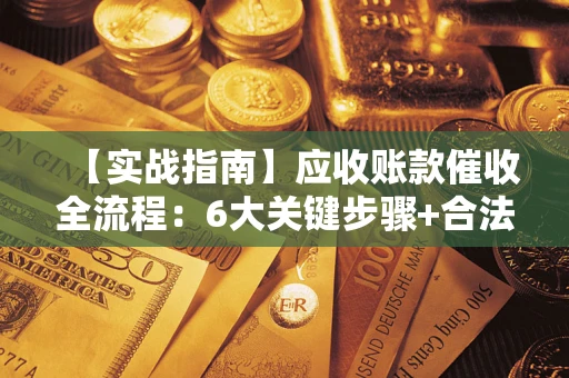 武汉【实战指南】应收账款催收全流程：6大关键步骤+合法回款技巧