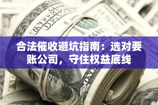 武汉合法催收避坑指南：选对要账公司，守住权益底线