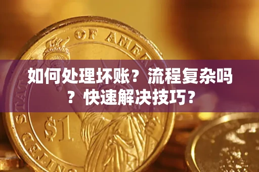 武汉如何处理坏账？流程复杂吗？快速解决技巧？