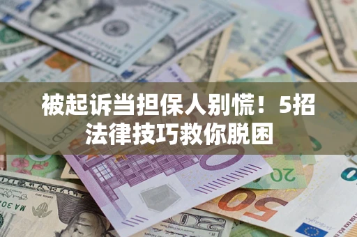 武汉被起诉当担保人别慌！5招法律技巧救你脱困