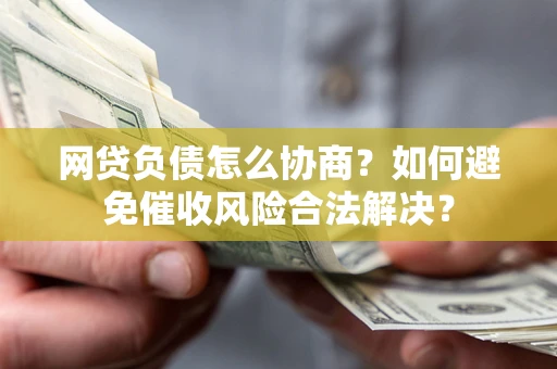 武汉网贷负债怎么协商？如何避免催收风险合法解决？