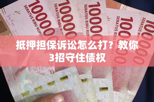 武汉抵押担保诉讼怎么打？教你3招守住债权