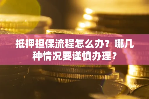武汉抵押担保流程怎么办？哪几种情况要谨慎办理？
