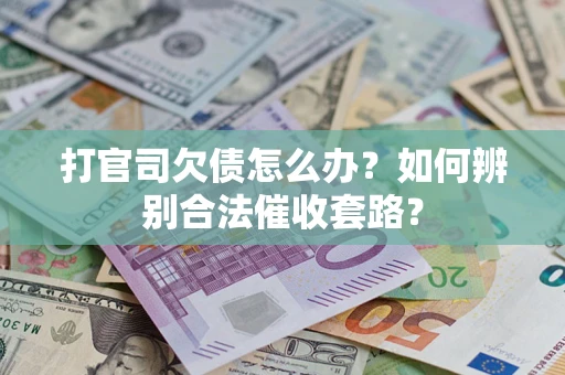 武汉打官司欠债怎么办？如何辨别合法催收套路？