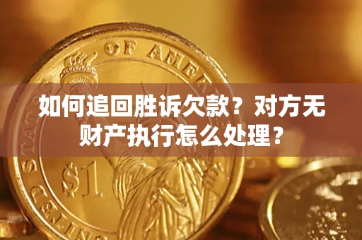 武汉如何追回胜诉欠款？对方无财产执行怎么处理？