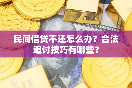 武汉民间借贷不还怎么办？合法追讨技巧有哪些？