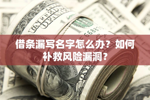 武汉借条漏写名字怎么办？如何补救风险漏洞？