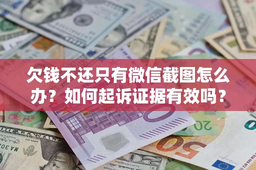 武汉欠钱不还只有微信截图怎么办？如何起诉证据有效吗？