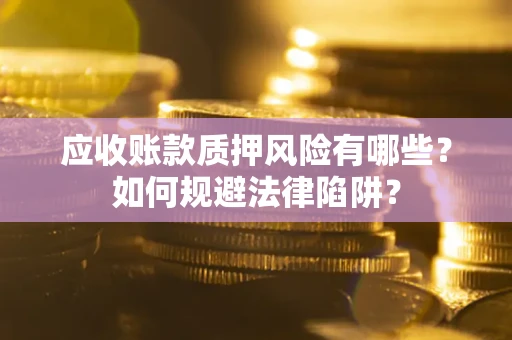 武汉应收账款质押风险有哪些？如何规避法律陷阱？