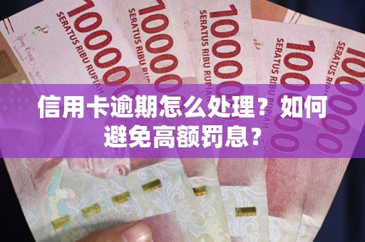 武汉信用卡逾期怎么处理？如何避免高额罚息？