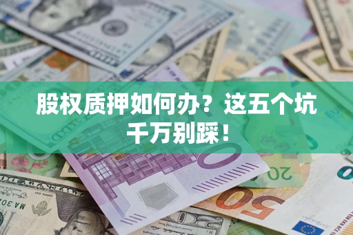 武汉股权质押如何办？这五个坑千万别踩！