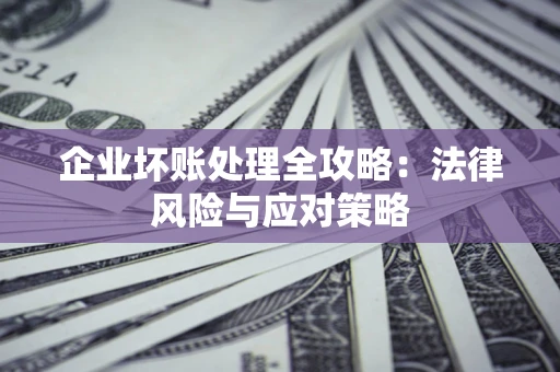 武汉企业坏账处理全攻略：法律风险与应对策略