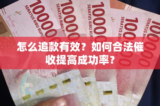 武汉怎么追款有效？如何合法催收提高成功率？