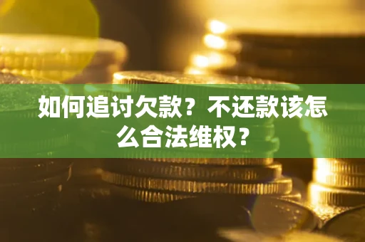 武汉如何追讨欠款？不还款该怎么合法维权？