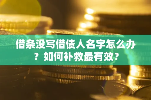 武汉借条没写借债人名字怎么办？如何补救最有效？