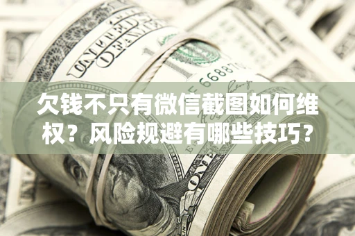 武汉欠钱不只有微信截图如何维权？风险规避有哪些技巧？