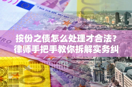 武汉按份之债怎么处理才合法？律师手把手教你拆解实务纠纷