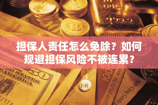 武汉担保人责任怎么免除？如何规避担保风险不被连累？
