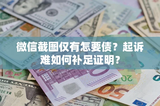 武汉微信截图仅有怎要债？起诉难如何补足证明？