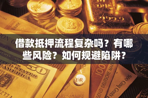 武汉借款抵押流程复杂吗？有哪些风险？如何规避陷阱？