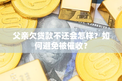 武汉父亲欠贷款不还会怎样？如何避免被催收？