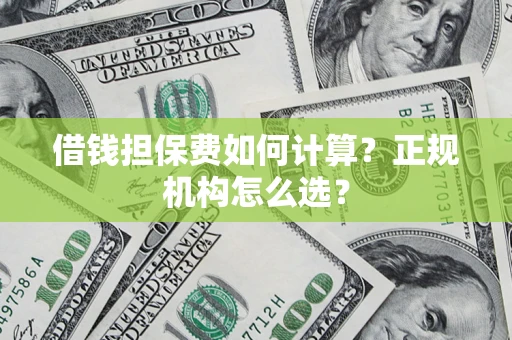 武汉借钱担保费如何计算？正规机构怎么选？