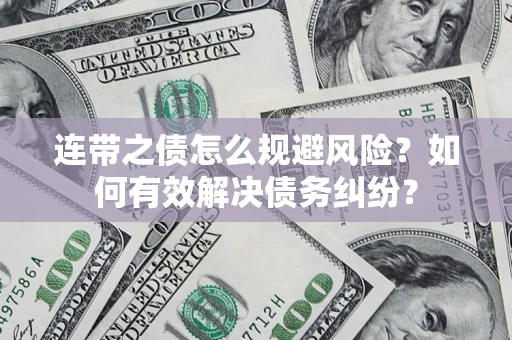 武汉连带之债怎么规避风险？如何有效解决债务纠纷？