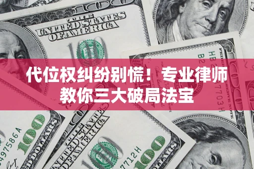 武汉代位权纠纷别慌！专业律师教你三大破局法宝