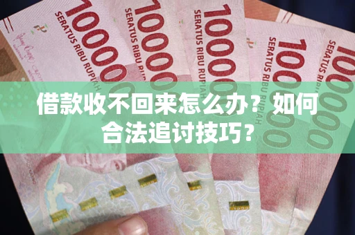 武汉借款收不回来怎么办？如何合法追讨技巧？