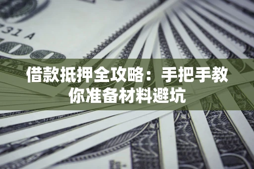 武汉借款抵押全攻略：手把手教你准备材料避坑