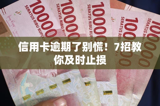 武汉信用卡逾期了别慌！7招教你及时止损