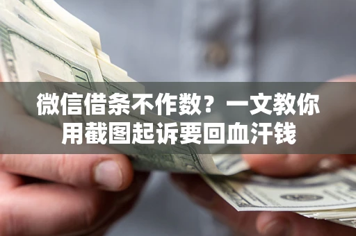 武汉微信借条不作数？一文教你用截图起诉要回血汗钱
