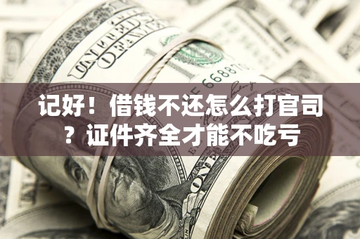 武汉记好！借钱不还怎么打官司？证件齐全才能不吃亏