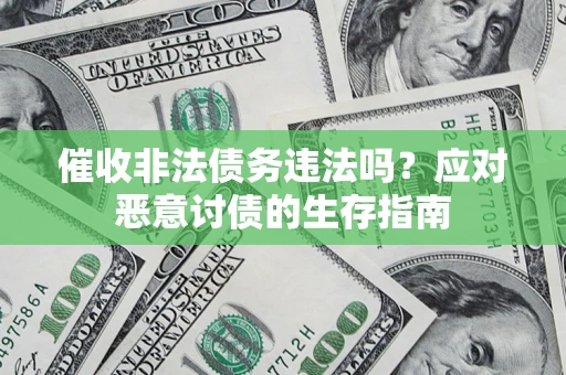 武汉催收非法债务违法吗？应对恶意讨债的生存指南