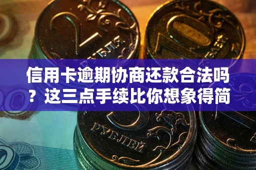武汉信用卡逾期协商还款合法吗？这三点手续比你想象得简单