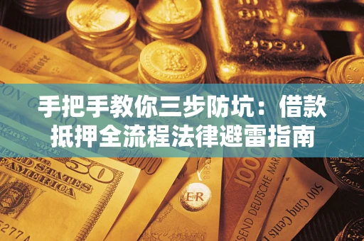 武汉手把手教你三步防坑：借款抵押全流程法律避雷指南
