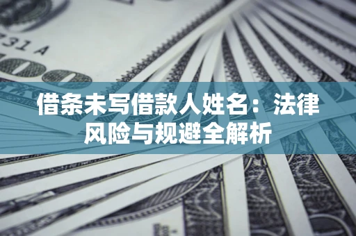 武汉借条未写借款人姓名：法律风险与规避全解析