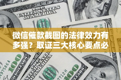 武汉微信催款截图的法律效力有多强？取证三大核心要点必须知道！