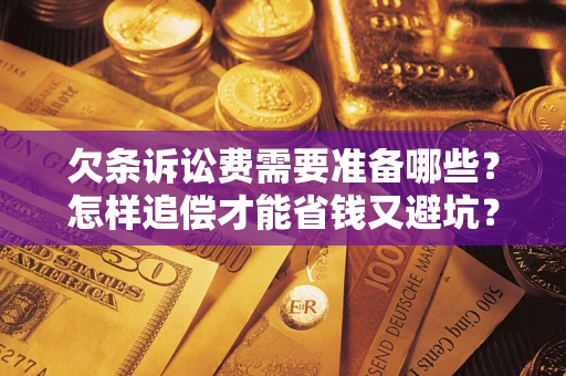 武汉欠条诉讼费需要准备哪些？怎样追偿才能省钱又避坑？