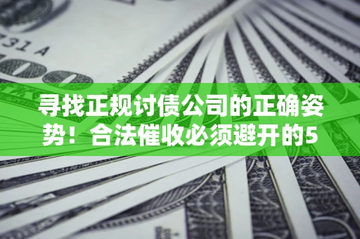 武汉寻找正规讨债公司的正确姿势！合法催收必须避开的5大雷区