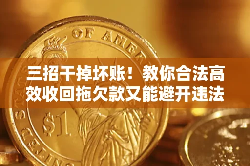 武汉三招干掉坏账！教你合法高效收回拖欠款又能避开违法雷区