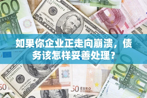 武汉如果你企业正走向崩溃，债务该怎样妥善处理？