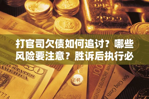 武汉打官司欠债如何追讨？哪些风险要注意？胜诉后执行必看！