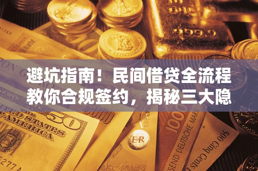 武汉避坑指南！民间借贷全流程教你合规签约，揭秘三大隐形陷阱