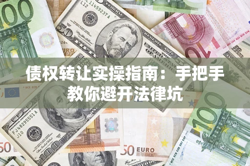 武汉债权转让实操指南：手把手教你避开法律坑