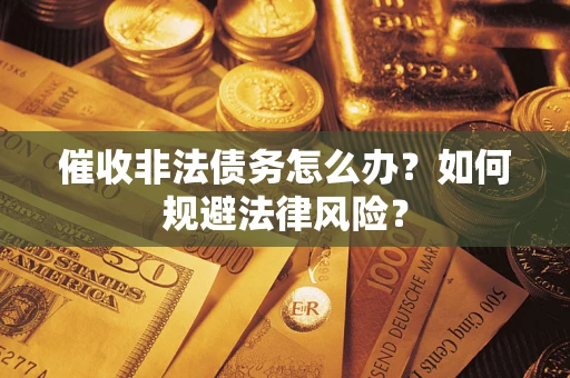 武汉催收非法债务怎么办？如何规避法律风险？